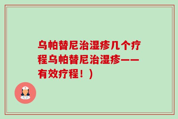 乌帕替尼几个疗程乌帕替尼——有效疗程!) 乌帕替尼几个疗程乌帕替尼——有效疗程!)