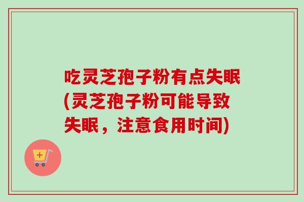 吃灵芝孢子粉有点(灵芝孢子粉可能导致，注意食用时间)