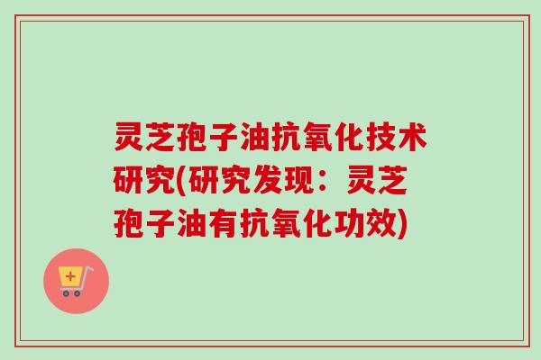 灵芝孢子油技术研究(研究发现：灵芝孢子油有功效)