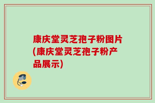 康庆堂灵芝孢子粉图片(康庆堂灵芝孢子粉产品展示) 康庆堂灵芝孢子粉图片(康庆堂灵芝孢子粉产品展示)