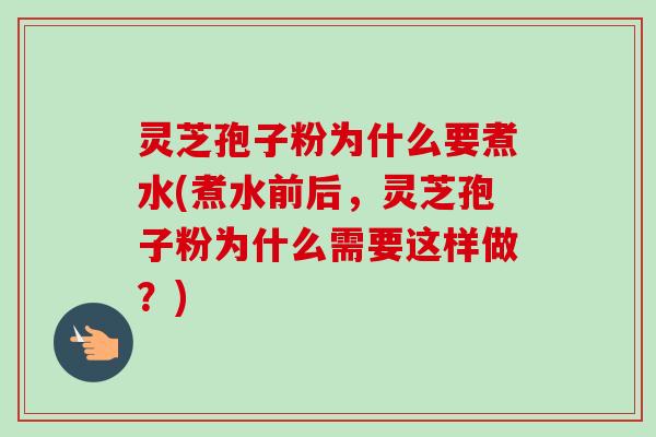 灵芝孢子粉为什么要煮水(煮水前后，灵芝孢子粉为什么需要这样做？)