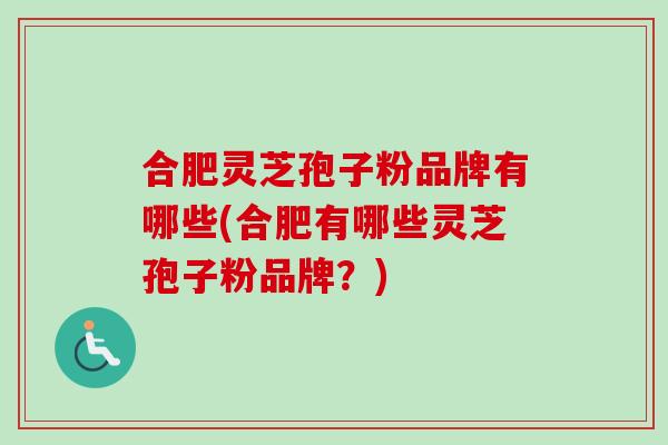 合肥灵芝孢子粉品牌有哪些(合肥有哪些灵芝孢子粉品牌？)