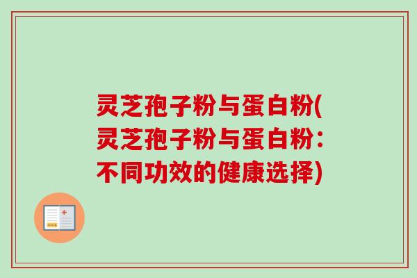 灵芝孢子粉与蛋白粉(灵芝孢子粉与蛋白粉：不同功效的健康选择)