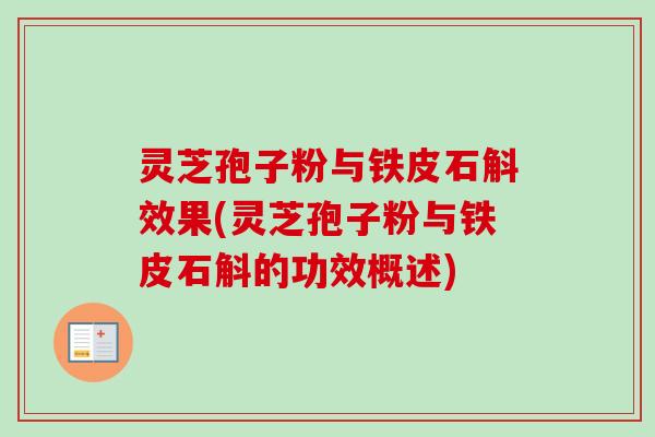 灵芝孢子粉与铁皮石斛效果(灵芝孢子粉与铁皮石斛的功效概述) 灵芝孢子粉与铁皮石斛效果(灵芝孢子粉与铁皮石斛的功效概述)