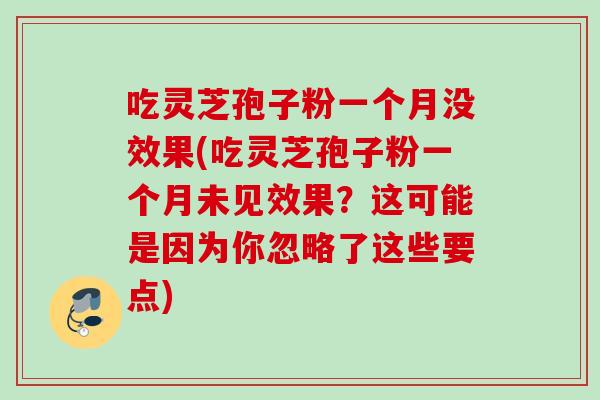 吃灵芝孢子粉一个月没效果(吃灵芝孢子粉一个月未见效果？这可能是因为你忽略了这些要点)