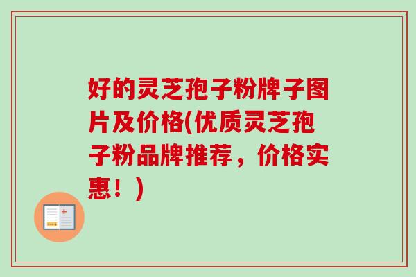 好的灵芝孢子粉牌子图片及价格(优质灵芝孢子粉品牌推荐,价格实惠!) 好的灵芝孢子粉牌子图片及价格(优质灵芝孢子粉品牌推荐,价格实惠!)