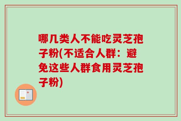 哪几类人不能吃灵芝孢子粉(不适合人群：避免这些人群食用灵芝孢子粉)