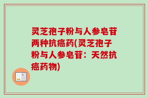 灵芝孢子粉与人参皂苷两种抗药(灵芝孢子粉与人参皂苷:天然抗) 灵芝孢子粉与人参皂苷两种抗药(灵芝孢子粉与人参皂苷:天然抗)