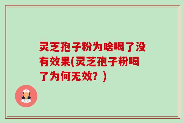 灵芝孢子粉为啥喝了没有效果(灵芝孢子粉喝了为何无效?) 灵芝孢子粉为啥喝了没有效果(灵芝孢子粉喝了为何无效?)