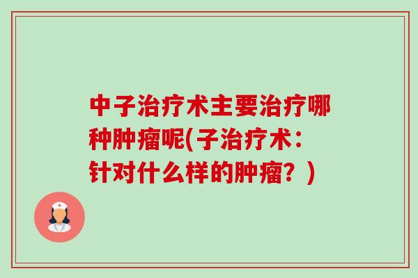 中子术主要哪种呢(子术:针对什么样的?) 中子术主要哪种呢(子术:针对什么样的?)
