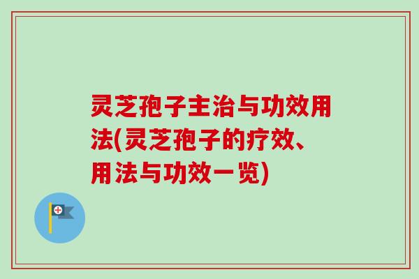 灵芝孢子主与功效用法(灵芝孢子的疗效、用法与功效一览)