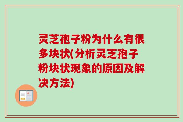 灵芝孢子粉为什么有很多块状(分析灵芝孢子粉块状现象的原因及解决方法)