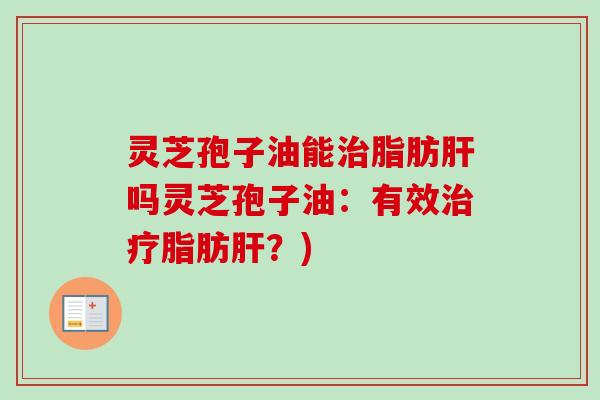 灵芝孢子油能脂肪吗灵芝孢子油:有效脂肪?) 灵芝孢子油能脂肪吗灵芝孢子油:有效脂肪?)