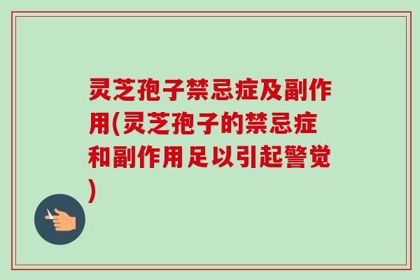 灵芝孢子禁忌症及副作用(灵芝孢子的禁忌症和副作用足以引起警觉) 灵芝孢子禁忌症及副作用(灵芝孢子的禁忌症和副作用足以引起警觉)