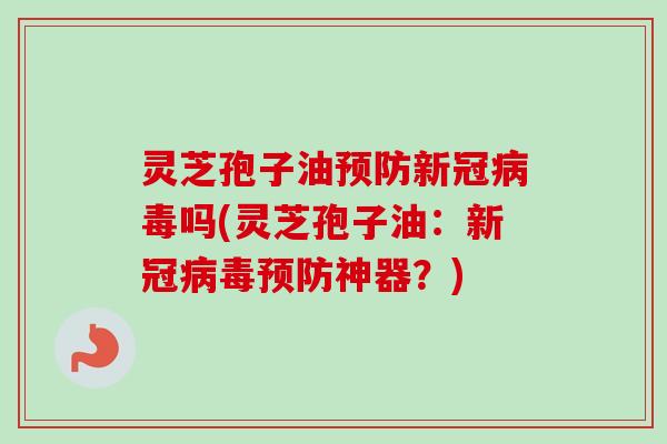 灵芝孢子油新冠吗(灵芝孢子油:新冠神器?) 灵芝孢子油新冠吗(灵芝孢子油:新冠神器?)