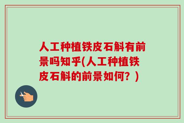 人工种植铁皮石斛有前景吗知乎(人工种植铁皮石斛的前景如何？)