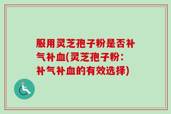 服用灵芝孢子粉是否补(灵芝孢子粉:补的有效选择) 服用灵芝孢子粉是否补(灵芝孢子粉:补的有效选择)