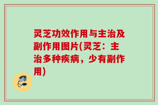 灵芝功效作用与主及副作用图片(灵芝:主多种,少有副作用) 灵芝功效作用与主及副作用图片(灵芝:主多种,少有副作用)
