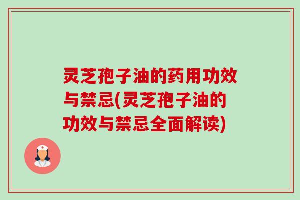 灵芝孢子油的药用功效与禁忌(灵芝孢子油的功效与禁忌全面解读) 灵芝孢子油的药用功效与禁忌(灵芝孢子油的功效与禁忌全面解读)