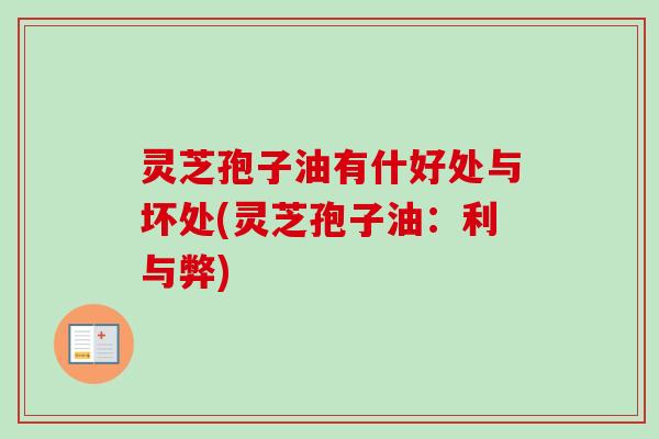 灵芝孢子油有什好处与坏处(灵芝孢子油:利与弊) 灵芝孢子油有什好处与坏处(灵芝孢子油:利与弊)