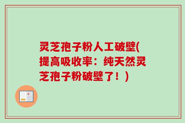 灵芝孢子粉人工破壁(提高吸收率:纯天然灵芝孢子粉破壁了!) 灵芝孢子粉人工破壁(提高吸收率:纯天然灵芝孢子粉破壁了!)