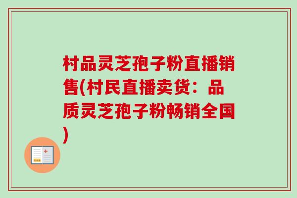 村品灵芝孢子粉直播销售(村民直播卖货:品质灵芝孢子粉畅销全国) 村品灵芝孢子粉直播销售(村民直播卖货:品质灵芝孢子粉畅销全国)