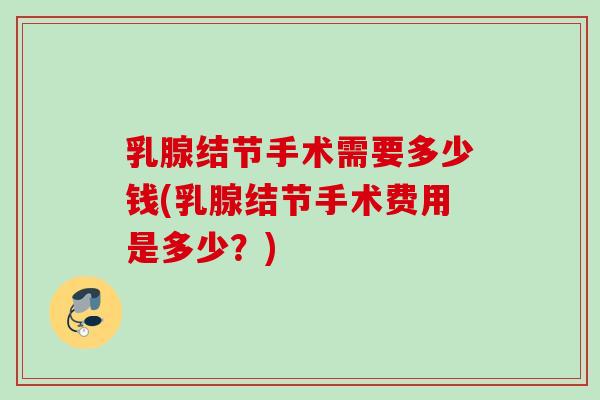 乳腺结节手术需要多少钱(乳腺结节手术费用是多少？)