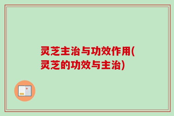 灵芝主与功效作用(灵芝的功效与主) 灵芝主与功效作用(灵芝的功效与主)