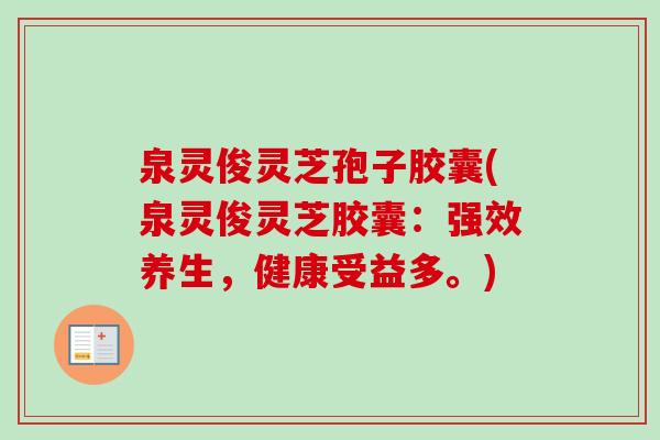 泉灵俊灵芝孢子胶囊(泉灵俊灵芝胶囊:强效养生,健康受益多。) 泉灵俊灵芝孢子胶囊(泉灵俊灵芝胶囊:强效养生,健康受益多。)