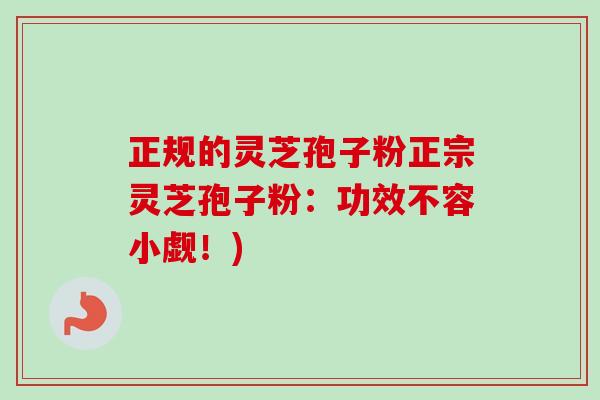 正规的灵芝孢子粉正宗灵芝孢子粉：功效不容小觑！)