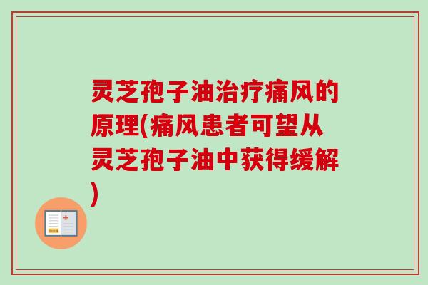 灵芝孢子油痛风的原理(痛风患者可望从灵芝孢子油中获得缓解) 灵芝孢子油痛风的原理(痛风患者可望从灵芝孢子油中获得缓解)