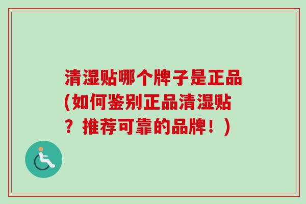 清湿贴哪个牌子是正品(如何鉴别正品清湿贴?推荐可靠的品牌!) 清湿贴哪个牌子是正品(如何鉴别正品清湿贴?推荐可靠的品牌!)