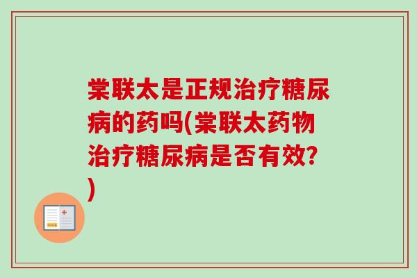 棠联太是正规的药吗(棠联太是否有效?) 棠联太是正规的药吗(棠联太是否有效?)
