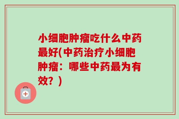 小细胞吃什么好(小细胞:哪些为有效?) 小细胞吃什么好(小细胞:哪些为有效?)