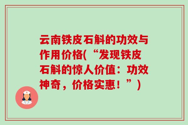 云南铁皮石斛的功效与作用价格(“发现铁皮石斛的惊人价值：功效神奇，价格实惠！”)