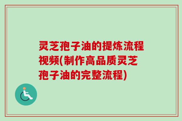 灵芝孢子油的提炼流程视频(制作高品质灵芝孢子油的完整流程)