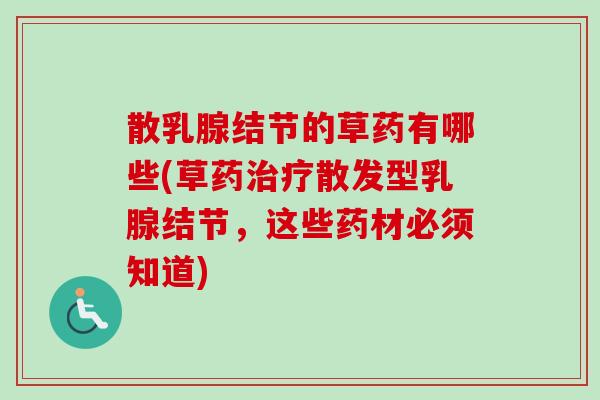 散乳腺结节的草药有哪些(草药散发型乳腺结节,这些药材必须知道) 散乳腺结节的草药有哪些(草药散发型乳腺结节,这些药材必须知道)