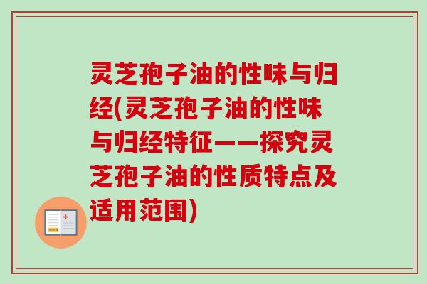 灵芝孢子油的性味与归经(灵芝孢子油的性味与归经特征——探究灵芝孢子油的性质特点及适用范围)