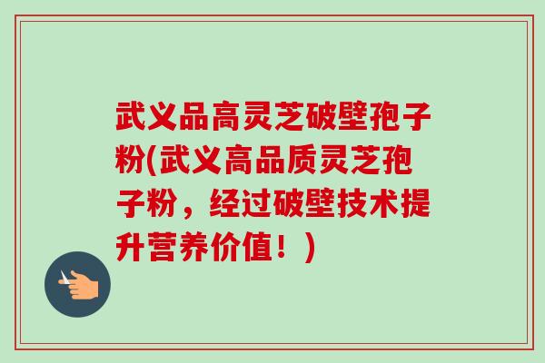武义品高灵芝破壁孢子粉(武义高品质灵芝孢子粉,经过破壁技术提升营养价值!) 武义品高灵芝破壁孢子粉(武义高品质灵芝孢子粉,经过破壁技术提升营养价值!)