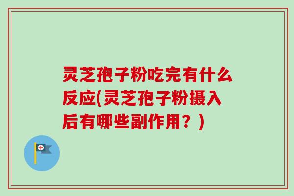灵芝孢子粉吃完有什么反应(灵芝孢子粉摄入后有哪些副作用?) 灵芝孢子粉吃完有什么反应(灵芝孢子粉摄入后有哪些副作用?)