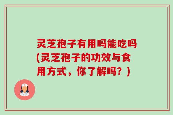 灵芝孢子有用吗能吃吗(灵芝孢子的功效与食用方式,你了解吗?) 灵芝孢子有用吗能吃吗(灵芝孢子的功效与食用方式,你了解吗?)