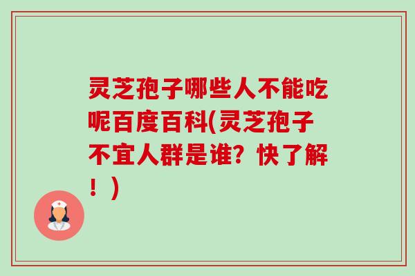 灵芝孢子哪些人不能吃呢百度百科(灵芝孢子不宜人群是谁?快了解!) 灵芝孢子哪些人不能吃呢百度百科(灵芝孢子不宜人群是谁?快了解!)