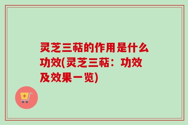 灵芝三萜的作用是什么功效(灵芝三萜：功效及效果一览)