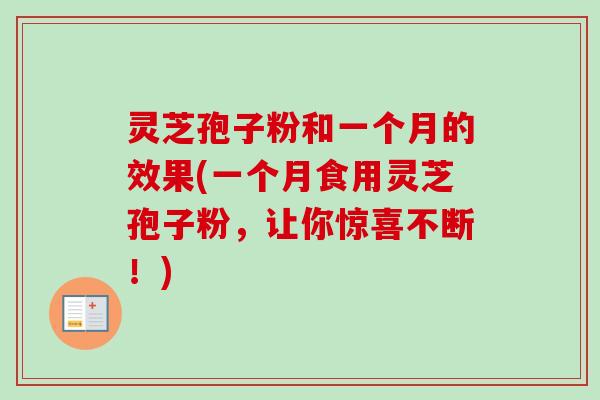 灵芝孢子粉和一个月的效果(一个月食用灵芝孢子粉,让你惊喜不断!) 灵芝孢子粉和一个月的效果(一个月食用灵芝孢子粉,让你惊喜不断!)