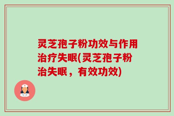 灵芝孢子粉功效与作用(灵芝孢子粉,有效功效) 灵芝孢子粉功效与作用(灵芝孢子粉,有效功效)