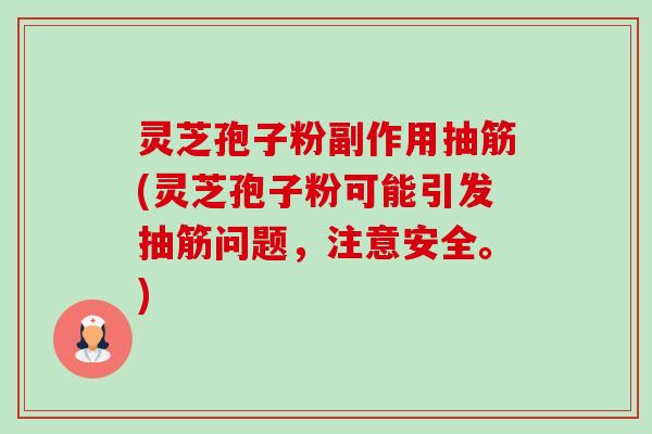 灵芝孢子粉副作用抽筋(灵芝孢子粉可能引发抽筋问题，注意安全。)