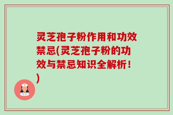 灵芝孢子粉作用和功效禁忌(灵芝孢子粉的功效与禁忌知识全解析!) 灵芝孢子粉作用和功效禁忌(灵芝孢子粉的功效与禁忌知识全解析!)