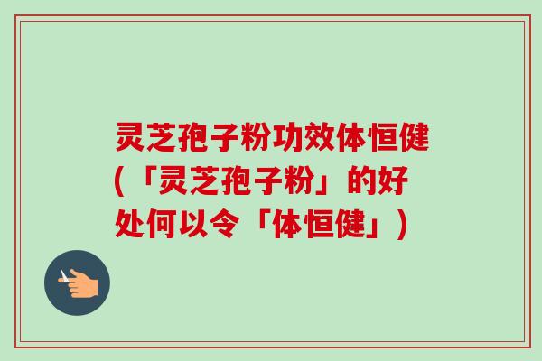 灵芝孢子粉功效体恒健(「灵芝孢子粉」的好处何以令「体恒健」) 灵芝孢子粉功效体恒健(「灵芝孢子粉」的好处何以令「体恒健」)