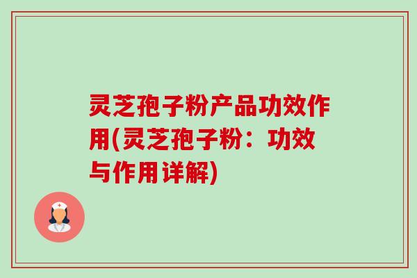 灵芝孢子粉产品功效作用(灵芝孢子粉：功效与作用详解)