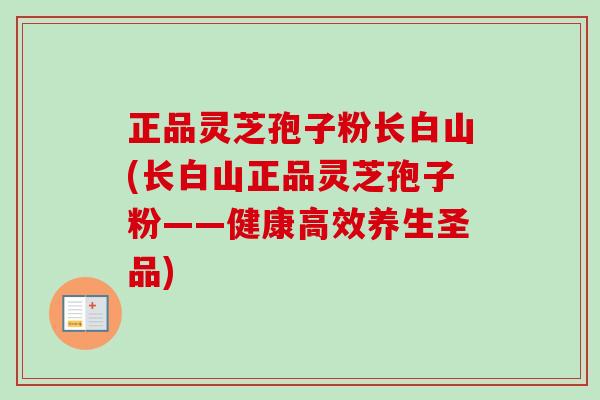 正品灵芝孢子粉长白山(长白山正品灵芝孢子粉——健康高效养生圣品) 正品灵芝孢子粉长白山(长白山正品灵芝孢子粉——健康高效养生圣品)